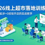 2026线上超市落地训练营，0基础起步+0经验开店的实战教学，开启属于自己的稳定创业之路