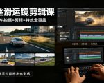 大叔丝滑运镜剪辑课，汽车拍摄+剪辑+特效全覆盖，新手也能拍出电影感