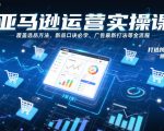 亚马逊运营实操课，覆盖选品方法、新品口诀必学、广告最新打法等全流程，打造跨境爆款店铺（更新4月）