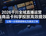 2026千川全域直播运营跟商品卡，科学投放，高效提效，让每一分预算都转化为真实订单