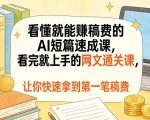 看懂就能賺稿费的AI短篇速成课，看完就上手的网文通关课，让你快速拿到第一笔稿费（更新4月）