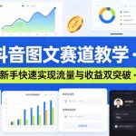 抖音图文赛道教学，某大V精选教学，新手也能快速实现流量与收益双突破