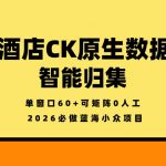 酒店CK原生数据智能归集，单窗口60+可矩阵0人工，2026必做蓝海小众项目【揭秘】