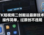 TK短视频二创搬运最新技术，操作简单，过原创不违规
