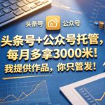 头条号+公众号托管，每月多拿3000米！我提供作品，你只管发！【揭秘】