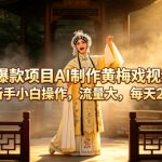 新爆款项目AI制作黄梅戏视频，适合新手小白操作，流量大，每天2-3张