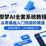 即梦AI全套系统教程，从零基础入门到高阶精通，全程实战教学，小白也能快速上手