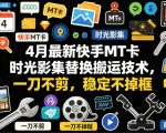 4月最新快手MT卡时光影集替换搬运技术，一刀不剪，稳定不掉框