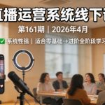 直播运营系统线下课第161期2026年4月，系统性强，适合零基础到进阶学习【录音+文档】
