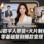 Seedance2.0广告实战训练营｜AI数字人带货+大片制作，零基础复刻爆款变现