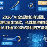 2026AI全域增长内训课，公域批量出爆款，私域精准做转化，用AI打通1000W净利的方法论（更新）