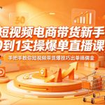 短视频电商带货新手0到1实操爆单直播课，手把手教你短视频带货爆技巧出单搞佣金