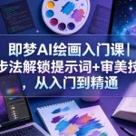 即梦AI绘画入门课｜4步法解锁提示词+审美技巧，从入门到精通