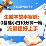公众号流量主——生僻字故事赛道，流量稳，好上手，0基础小白也能10分钟一篇