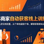 实体商家自动获客线上训练营｜从定位到流量，从个体到超级个体，解锁获客新玩法