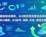 不露脸做自媒体，从0到变现完整实战系统，全程AI辅助，从0起号、涨粉、引流、变现全套闭环