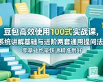 豆包高效使用100式实战课，系统讲解基础与进阶两套通用提问法，零基础也能快速精准用好豆包