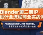 Blender第二期IP设计全流程商业实战课，AI辅助创意建模+人物IP全案制作，掌握可接单的3D商业设计技能