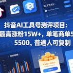 抖音AI工具号测评项目，单号最高涨粉15W+，单笔商单5.5k，也可进伙伴计划，普通人可复制（更新5月）