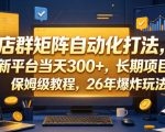 店群矩阵自动化打法，新平台当天300+，长期项目，保姆级教程，26年爆炸玩法【揭秘】