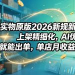 薅流实物原版2026新规新玩法，上架精细化，AI优化，几天就能出单，单店月收益1k+