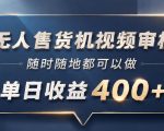 无人售货机视频审核，一部手机随时随地都可以做，10秒一单，单日收益400+【揭秘】