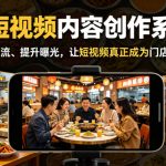 餐饮短视频内容创作系统课，帮你精准引流、提升曝光，让短视频真正成为门店增长利器