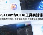 PS+ComfyUI AI工具实战课，插件联动工作流，高清重绘-抠图-生图生视频全精通