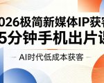 2026极简新媒体IP获客，15分钟手机出片课，AI时代低成本获客