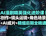 AI漫剧精英强化进阶课｜剧本创作+镜头运镜+角色场景定制+AI成片+精细后期全精通
