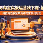 抖音与淘宝实战运营线下课·第二期，抖音精选联盟带货和淘宝实战运营