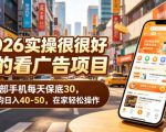 2026实操很好賺的看广告项目，一部手机每天保底30，平均日入40-50，在家轻松操作【揭秘】