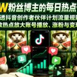 抖音24W粉丝博主的每日热点信息差教学，吃透创作者伙伴计划流量规则，抓时效热点放大账号播放、涨粉与变现收益