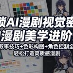 解锁AI漫剧视觉密码，AI漫剧美学进阶课，视觉叙事技巧+色彩构图+角色控制全掌握，轻松打造高质感漫剧（更新）