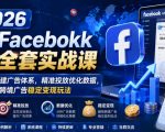 2026脸书Facebook广告全套实战课，零基础从零搭建广告体系，精准投放优化数据，解锁跨境广告稳定变现玩法
