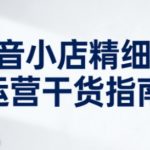 抖音小店精细化运营干货指南新版，助力商家系统提升店铺运营能力（更新26年6月）