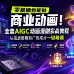 零基础也能做商业动画！全套AIGC动画漫剧实战教程，从底层逻辑到广告成片一键精通