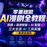 零基础做AI漫剧全教程！剪辑+高清修复+AI配音+三大主流AI工具实操，一套课全搞定