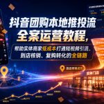 抖音团购本地推投流全案运营教程，帮助实体商家低成本打通短视频引流、到店核销、复购转化的全链路
