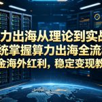 算力出海从理论到实战，系统掌握算力出海全流程，掘金海外红利，稳定变现教程