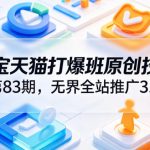 淘宝天猫打爆班原创技术第83期，无界全站推广3.0，实现店铺高投产爆单增收