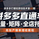 拼多多打爆班原创技术第60期，拼多多直通车，起量・矩阵・全店托管，高投产爆单增收教程