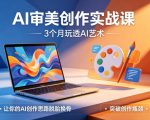 AI审美创作实战课，3个月玩透AI艺术，让你的AI创作思路脱胎换骨，突破创作瓶颈（更新0617）