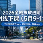2026全域投放进阶杭州线下课（5月9-11号），包括千川投放细节sop、优化方向、复盘sop（20小时录音+字幕）（更新）