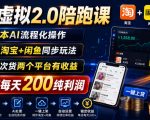 薅流虚拟2.0陪跑课，0成本AI流程化操作，淘宝+闲鱼同步玩法，上一次货两个平台有收益，单店每天200纯利润