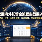 速卖通海外托管全流程实战课入驻・选品・合规・运营全链路，降本提效，带动店铺销量与收益增长