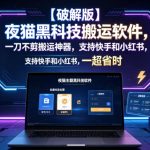 【破解版】夜猫黑科技搬运软件，一刀不剪搬运神器，支持快手和小红书，一键搬运超省时！