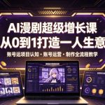 AI漫剧超级增长课，从0到1打造一人生意，项目认知・账号运营・制作全流程教学