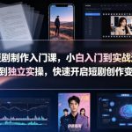 AI短剧制作入门课，小白入门到实战进阶，零起步到独立实操，快速开启短剧创作变现之路