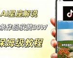 AI制作星座解说视频，10条作品涨赞20W，流量大起号快，适合新手小白操作